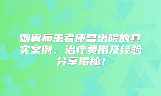 烟雾病患者康复出院的真实案例，治疗费用及经验分享揭秘！