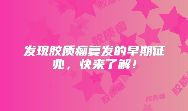 发现胶质瘤复发的早期征兆，快来了解！
