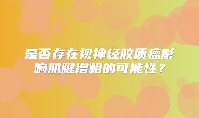 是否存在视神经胶质瘤影响肌腱增粗的可能性？