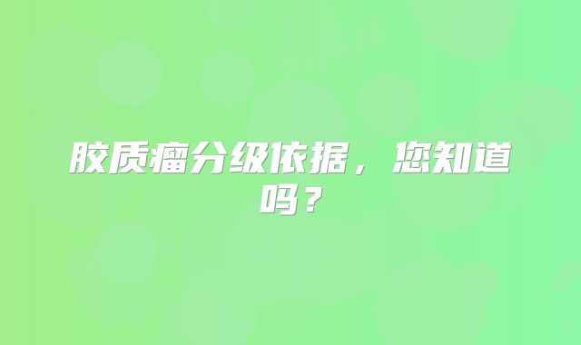 胶质瘤分级依据，您知道吗？