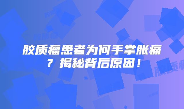 胶质瘤患者为何手掌胀痛？揭秘背后原因！