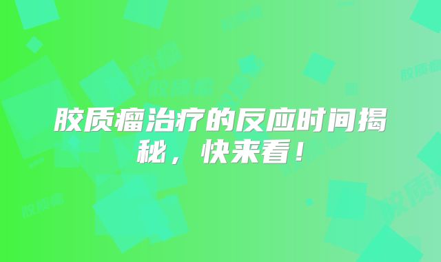 胶质瘤治疗的反应时间揭秘，快来看！