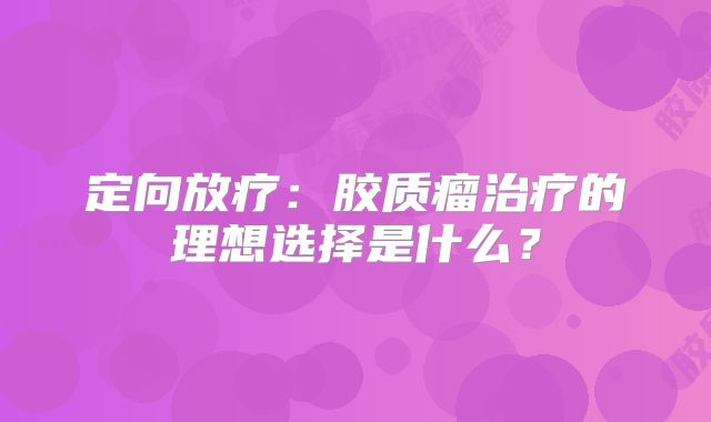 定向放疗：胶质瘤治疗的理想选择是什么？