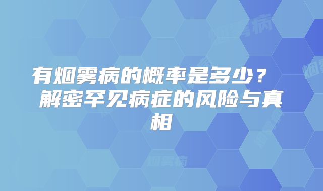 有烟雾病的概率是多少？ 解密罕见病症的风险与真相