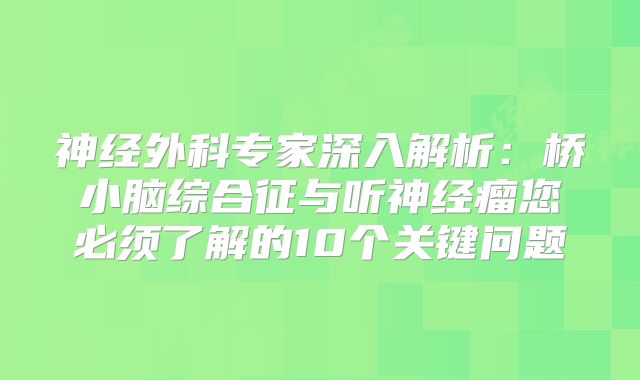 神经外科专家深入解析：桥小脑综合征与听神经瘤您必须了解的10个关键问题