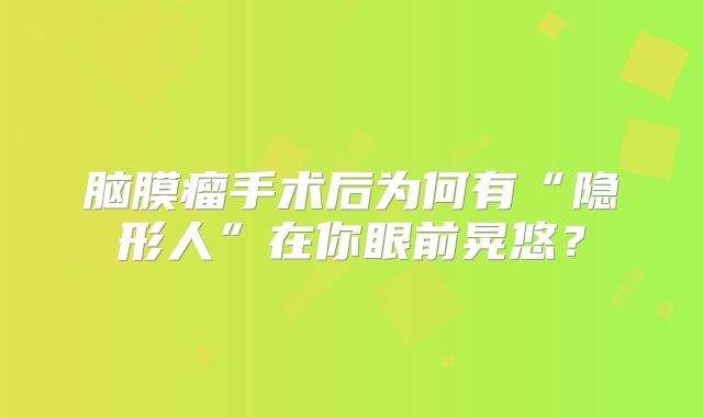 脑膜瘤手术后为何有“隐形人”在你眼前晃悠？