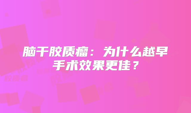 脑干胶质瘤：为什么越早手术效果更佳？