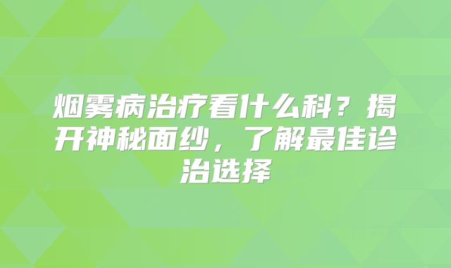 烟雾病治疗看什么科？揭开神秘面纱，了解最佳诊治选择