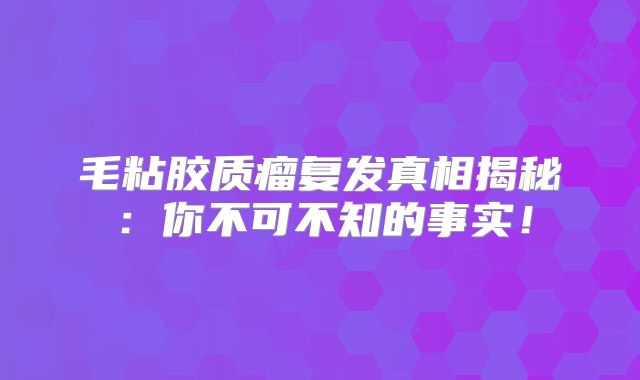 毛粘胶质瘤复发真相揭秘：你不可不知的事实！