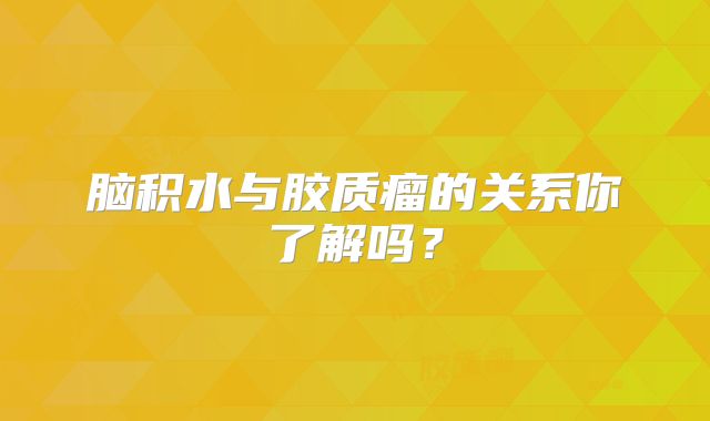 脑积水与胶质瘤的关系你了解吗？