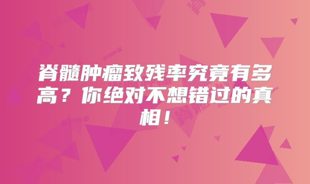 脊髓肿瘤致残率究竟有多高？你绝对不想错过的真相！