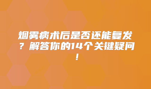 烟雾病术后是否还能复发？解答你的14个关键疑问！
