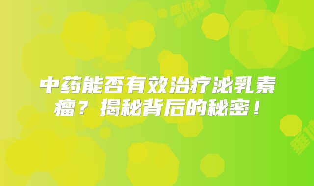 中药能否有效治疗泌乳素瘤？揭秘背后的秘密！