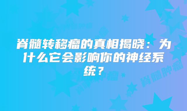 脊髓转移瘤的真相揭晓：为什么它会影响你的神经系统？
