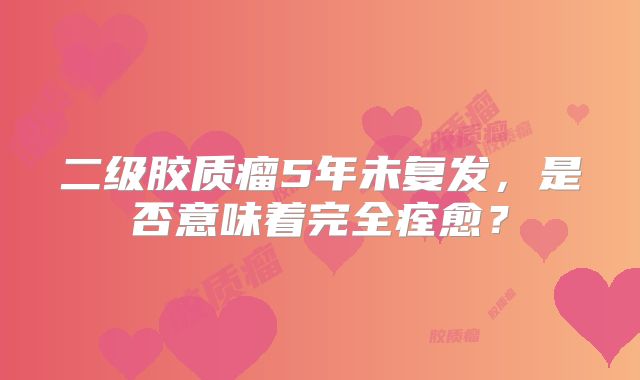 二级胶质瘤5年未复发，是否意味着完全痊愈？