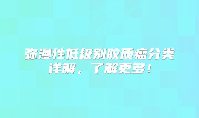 弥漫性低级别胶质瘤分类详解，了解更多！