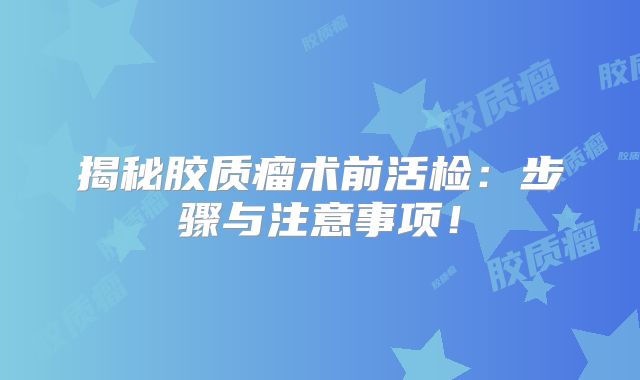 揭秘胶质瘤术前活检：步骤与注意事项！