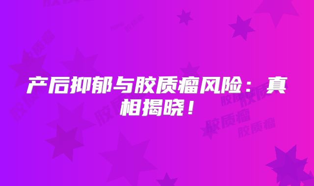 产后抑郁与胶质瘤风险：真相揭晓！