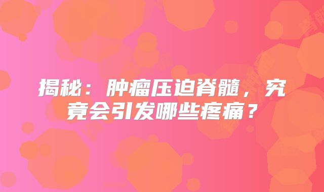 揭秘：肿瘤压迫脊髓，究竟会引发哪些疼痛？