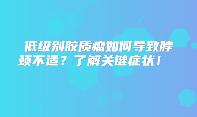 低级别胶质瘤如何导致脖颈不适？了解关键症状！  