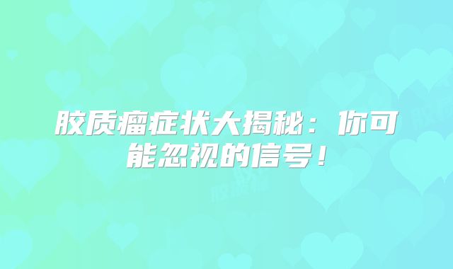 胶质瘤症状大揭秘：你可能忽视的信号！