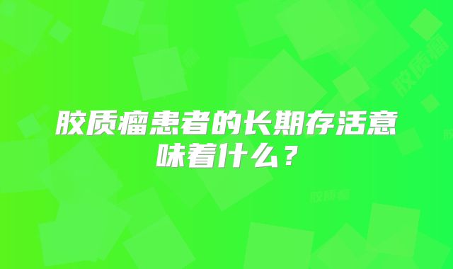 胶质瘤患者的长期存活意味着什么？