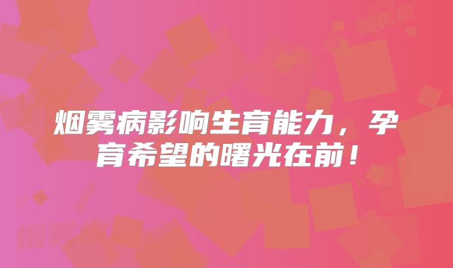 烟雾病影响生育能力，孕育希望的曙光在前！