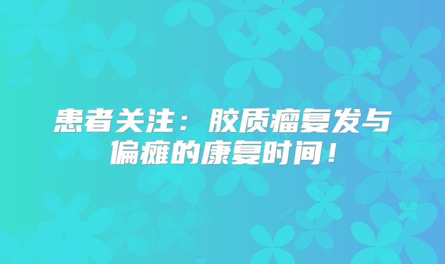 患者关注：胶质瘤复发与偏瘫的康复时间！