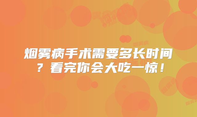 烟雾病手术需要多长时间？看完你会大吃一惊！