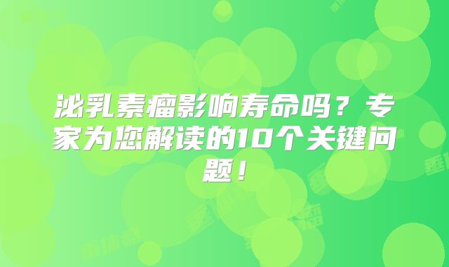 泌乳素瘤影响寿命吗？专家为您解读的10个关键问题！