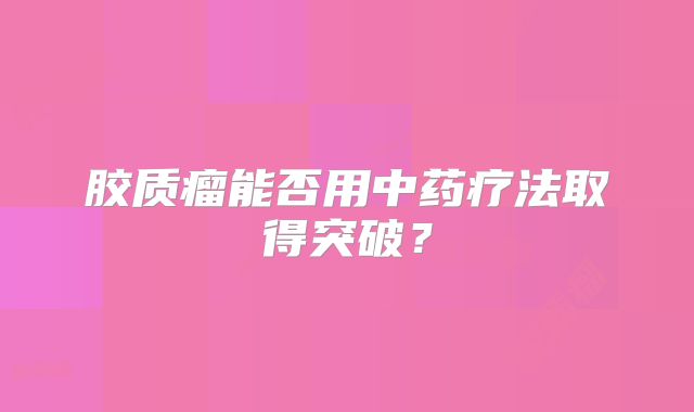 胶质瘤能否用中药疗法取得突破？