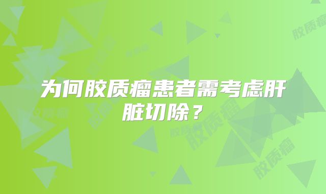 为何胶质瘤患者需考虑肝脏切除？