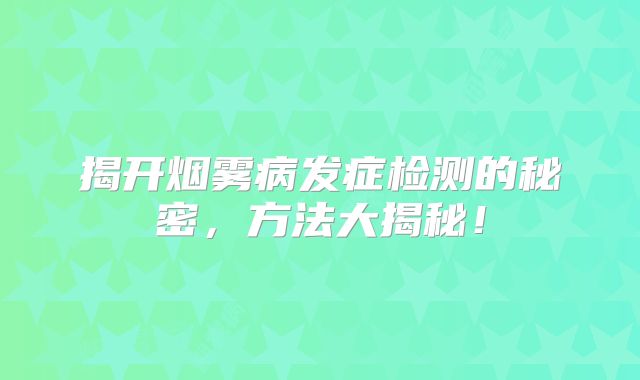 揭开烟雾病发症检测的秘密，方法大揭秘！