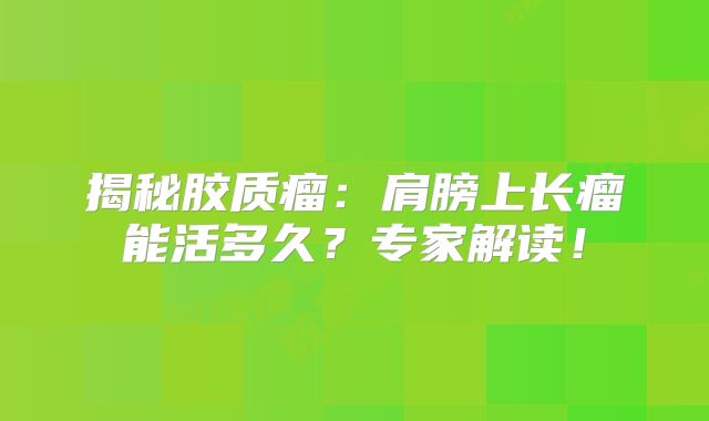 揭秘胶质瘤：肩膀上长瘤能活多久？专家解读！