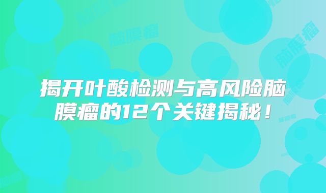 揭开叶酸检测与高风险脑膜瘤的12个关键揭秘！