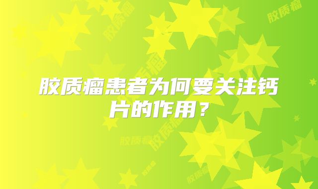 胶质瘤患者为何要关注钙片的作用？