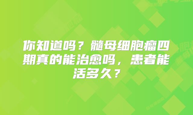 你知道吗？髓母细胞瘤四期真的能治愈吗，患者能活多久？