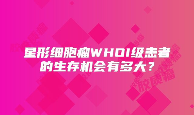 星形细胞瘤WHOI级患者的生存机会有多大？