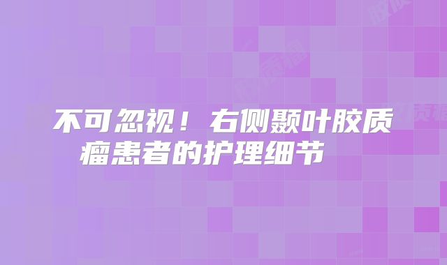 不可忽视！右侧颞叶胶质瘤患者的护理细节  