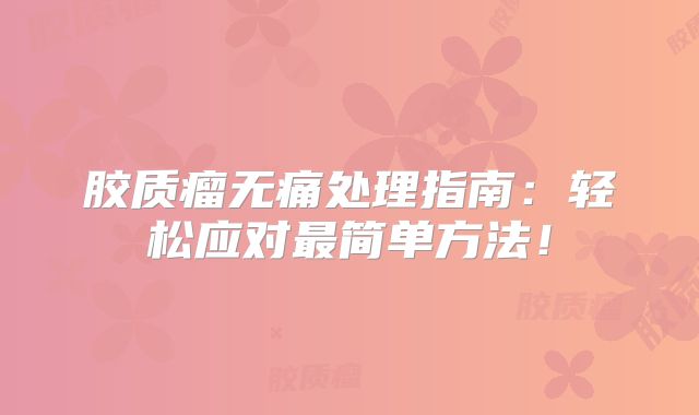 胶质瘤无痛处理指南：轻松应对最简单方法！