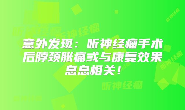 意外发现：听神经瘤手术后脖颈胀痛或与康复效果息息相关！