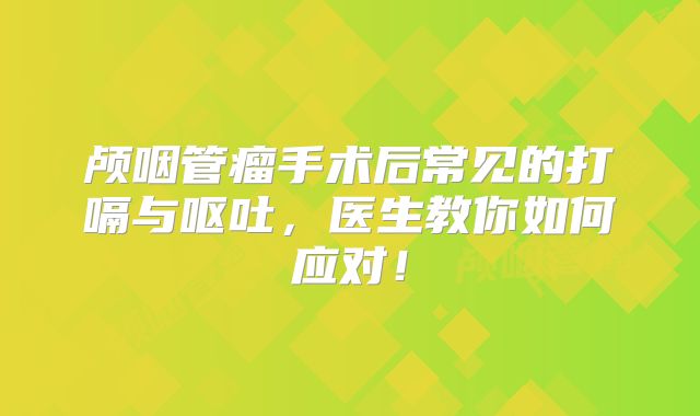 颅咽管瘤手术后常见的打嗝与呕吐，医生教你如何应对！