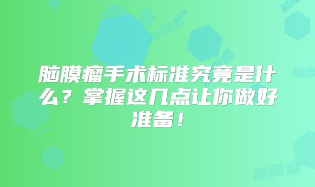 脑膜瘤手术标准究竟是什么？掌握这几点让你做好准备！