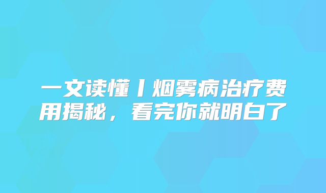 一文读懂丨烟雾病治疗费用揭秘，看完你就明白了