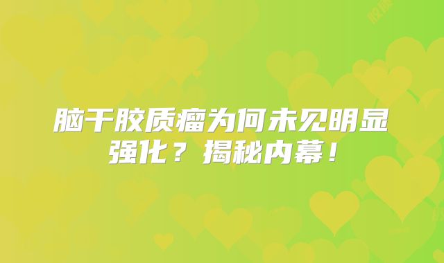 脑干胶质瘤为何未见明显强化？揭秘内幕！