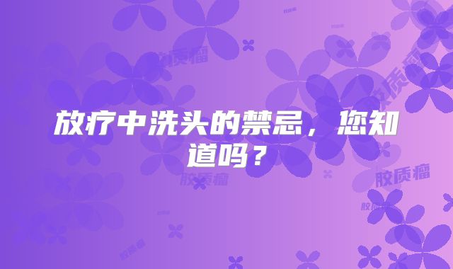放疗中洗头的禁忌，您知道吗？