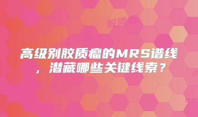 高级别胶质瘤的MRS谱线，潜藏哪些关键线索？