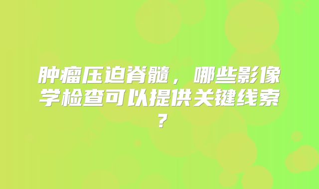 肿瘤压迫脊髓，哪些影像学检查可以提供关键线索？