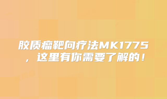 胶质瘤靶向疗法MK1775，这里有你需要了解的！