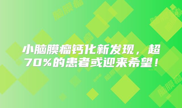 小脑膜瘤钙化新发现，超70%的患者或迎来希望！